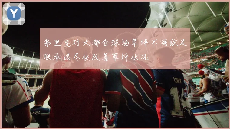 弗里克对大都会球场草坪不满欧足联承诺尽快改善草坪状况